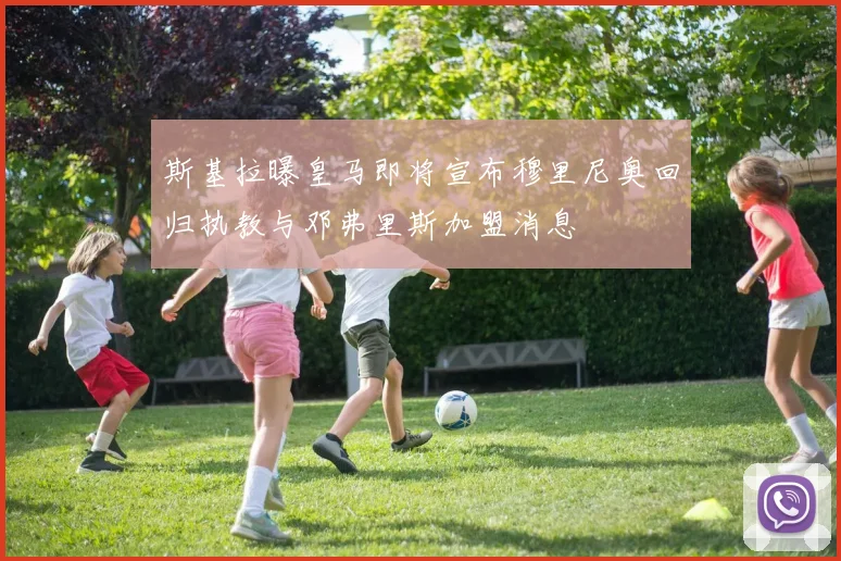 斯基拉曝皇马即将宣布穆里尼奥回归执教与邓弗里斯加盟消息