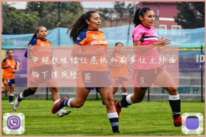 中超教练信任危机加剧多位主帅面临下课风险