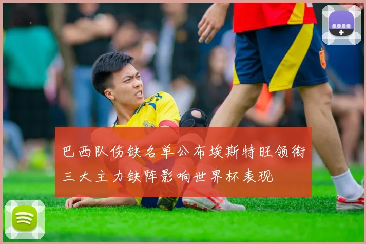 巴西队伤缺名单公布埃斯特旺领衔三大主力缺阵影响世界杯表现