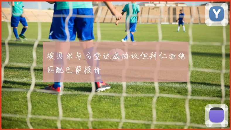 埃贝尔与戈登达成协议但拜仁拒绝匹配巴萨报价