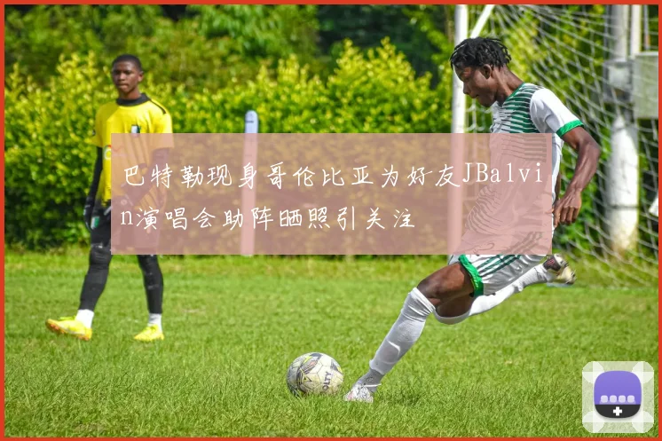 巴特勒现身哥伦比亚为好友JBalvin演唱会助阵晒照引关注