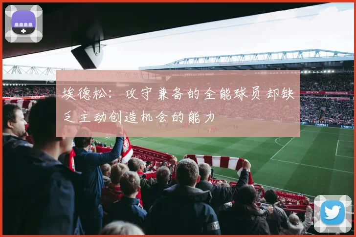埃德松：攻守兼备的全能球员却缺乏主动创造机会的能力