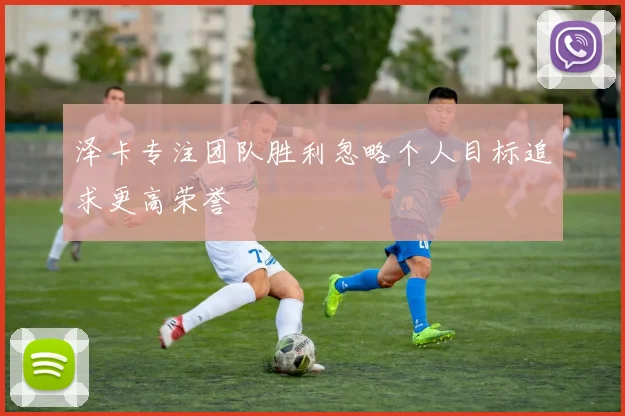 泽卡专注团队胜利忽略个人目标追求更高荣誉