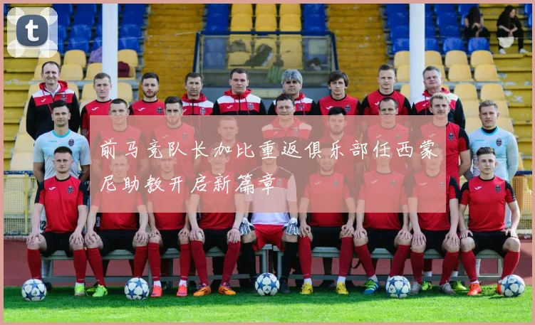 前马竞队长加比重返俱乐部任西蒙尼助教开启新篇章