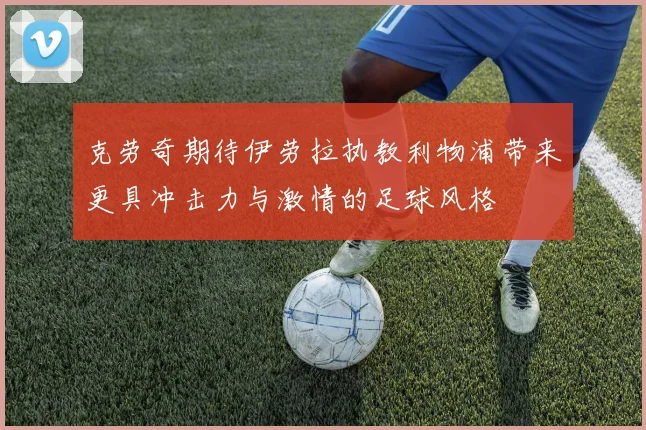 克劳奇期待伊劳拉执教利物浦带来更具冲击力与激情的足球风格