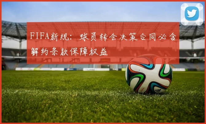 FIFA新规：球员转会决策合同必含解约条款保障权益